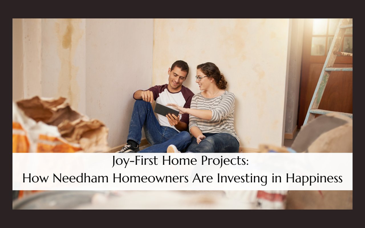 Joy-First Home Projects: How Needham Homeowners Are Investing in Happiness
