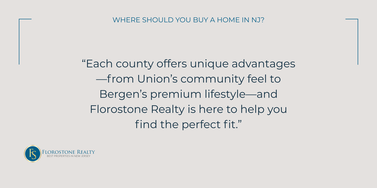 Each county offers unique advantages—from Union’s community feel to Bergen’s premium lifestyle—and Florostone Realty is here to help you find the perfect fit.