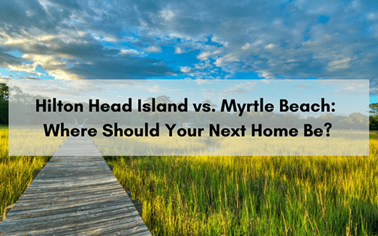 Hilton Head Vs. Myrtle Beach: Where Should Your Next Home Be?