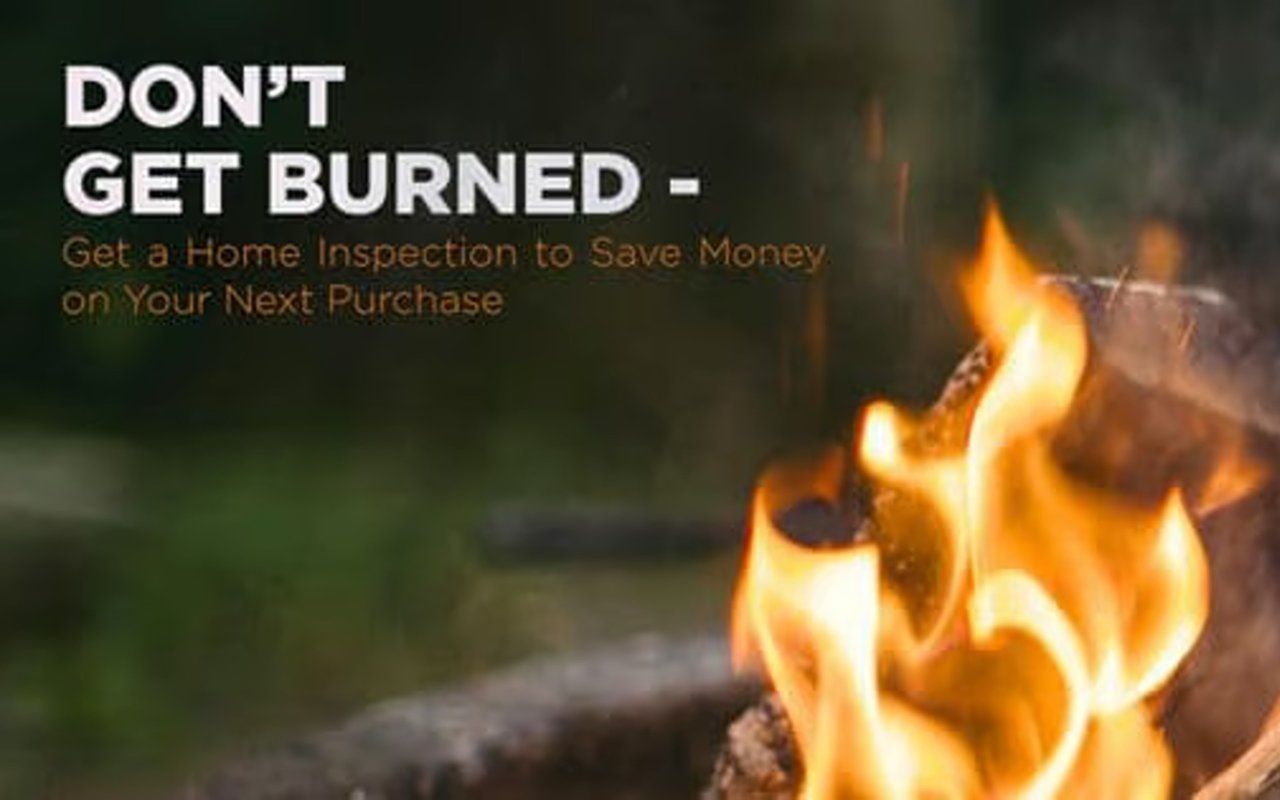 “Don’t get burned”: get a home inspection to save money on your next purchase.