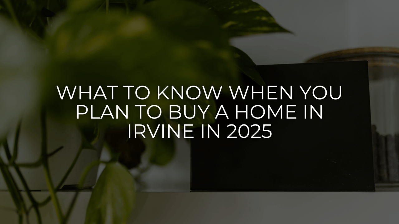 What to Know When You Plan to Buy a Home in Irvine in 2025
