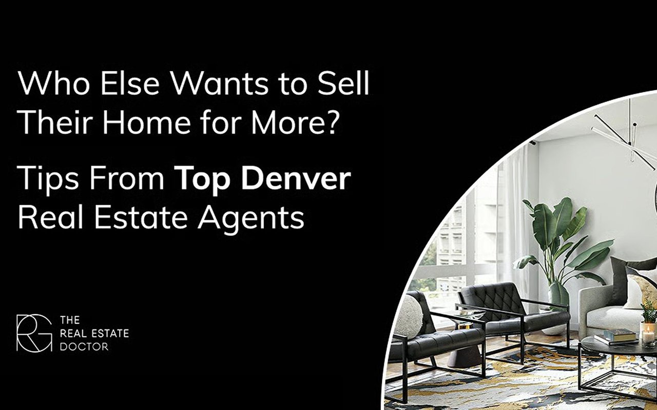 Who Else Wants to Sell Their Home for More? Tips from Top Denver Real Estate Agents