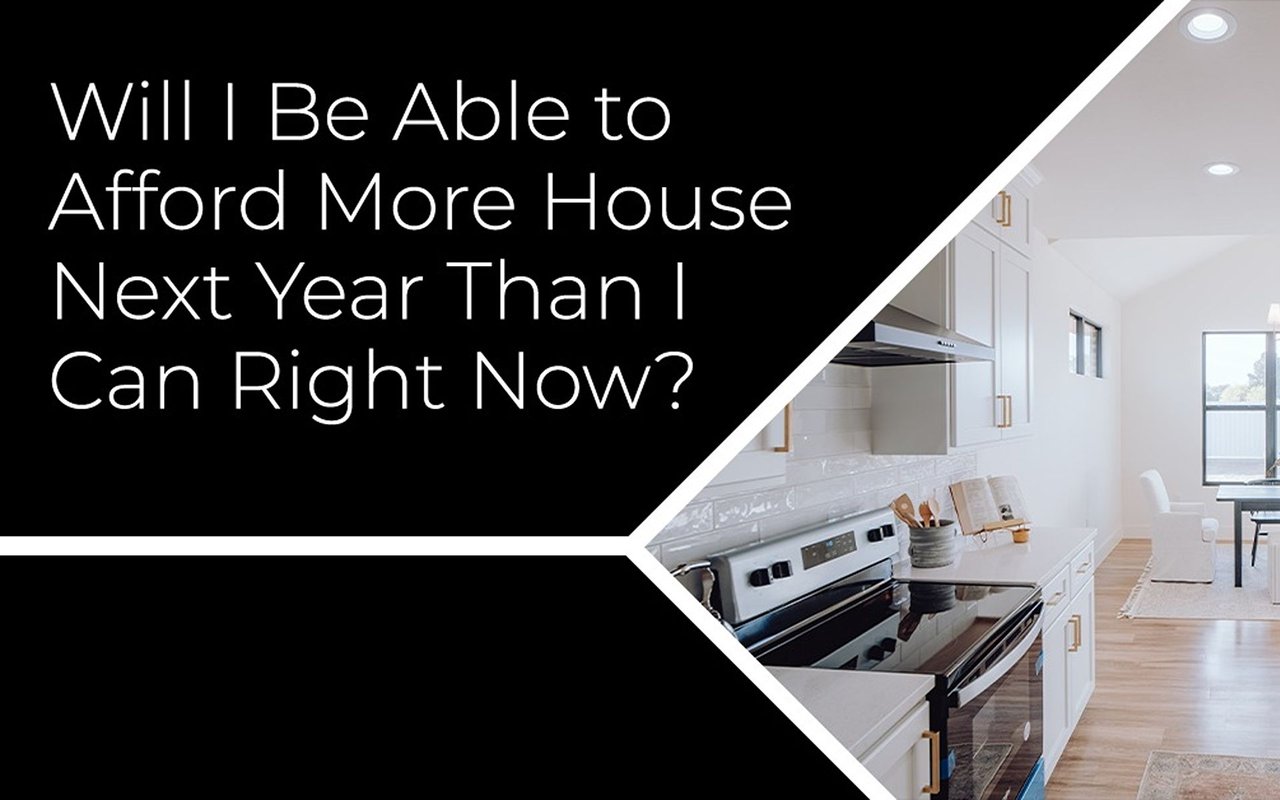 Will I Be Able to Afford More House Next Year Than I Can Right Now?