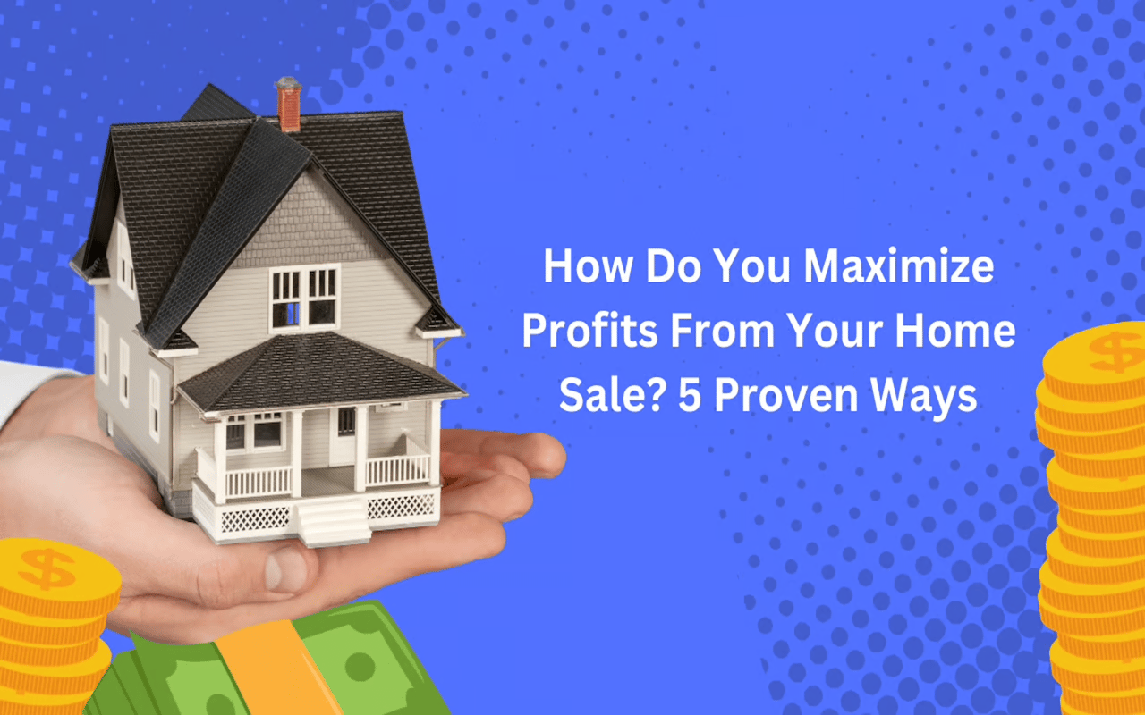 How Do You Maximize Profits From Your Home Sale? 5 Proven Ways