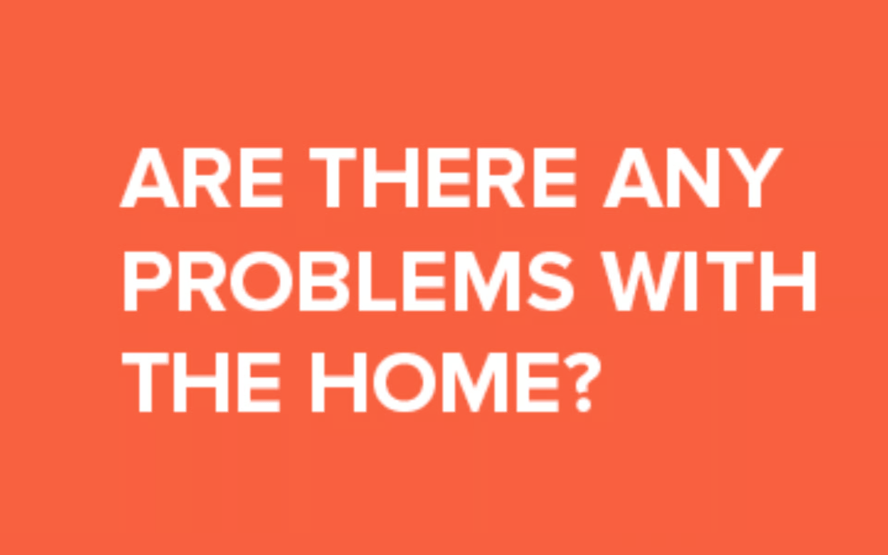 Are there any problems with the home?