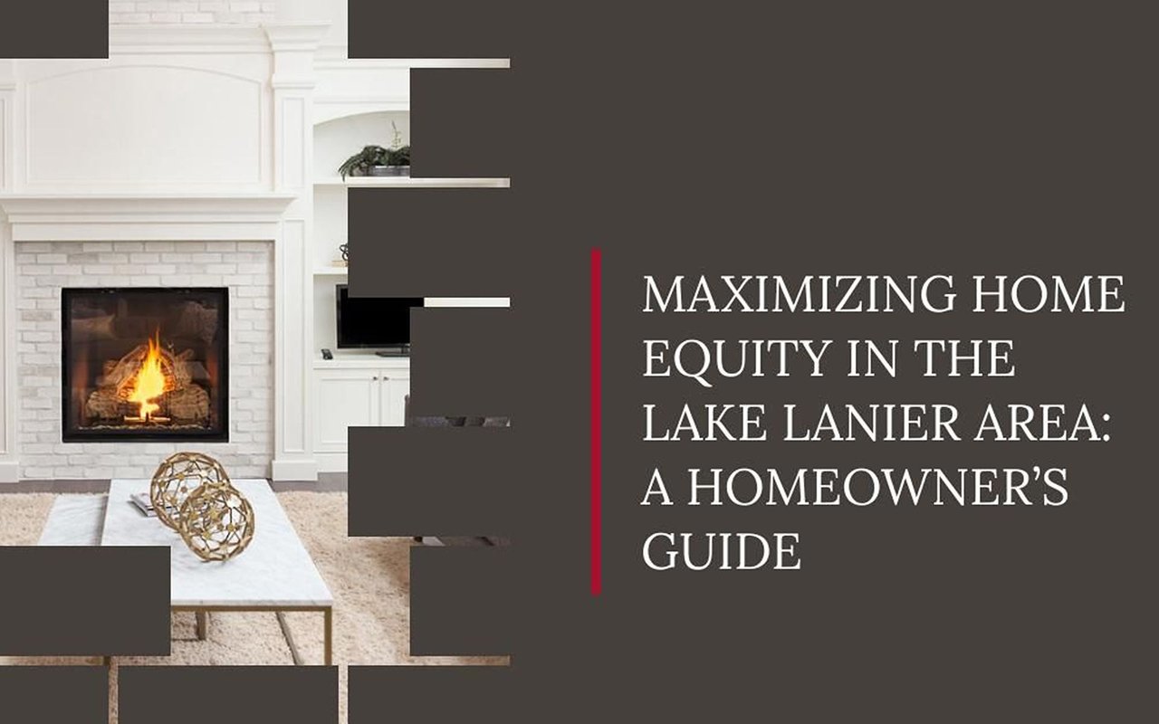 Maximizing Home Equity in the Lake Lanier Area: A Homeowner’s Guide