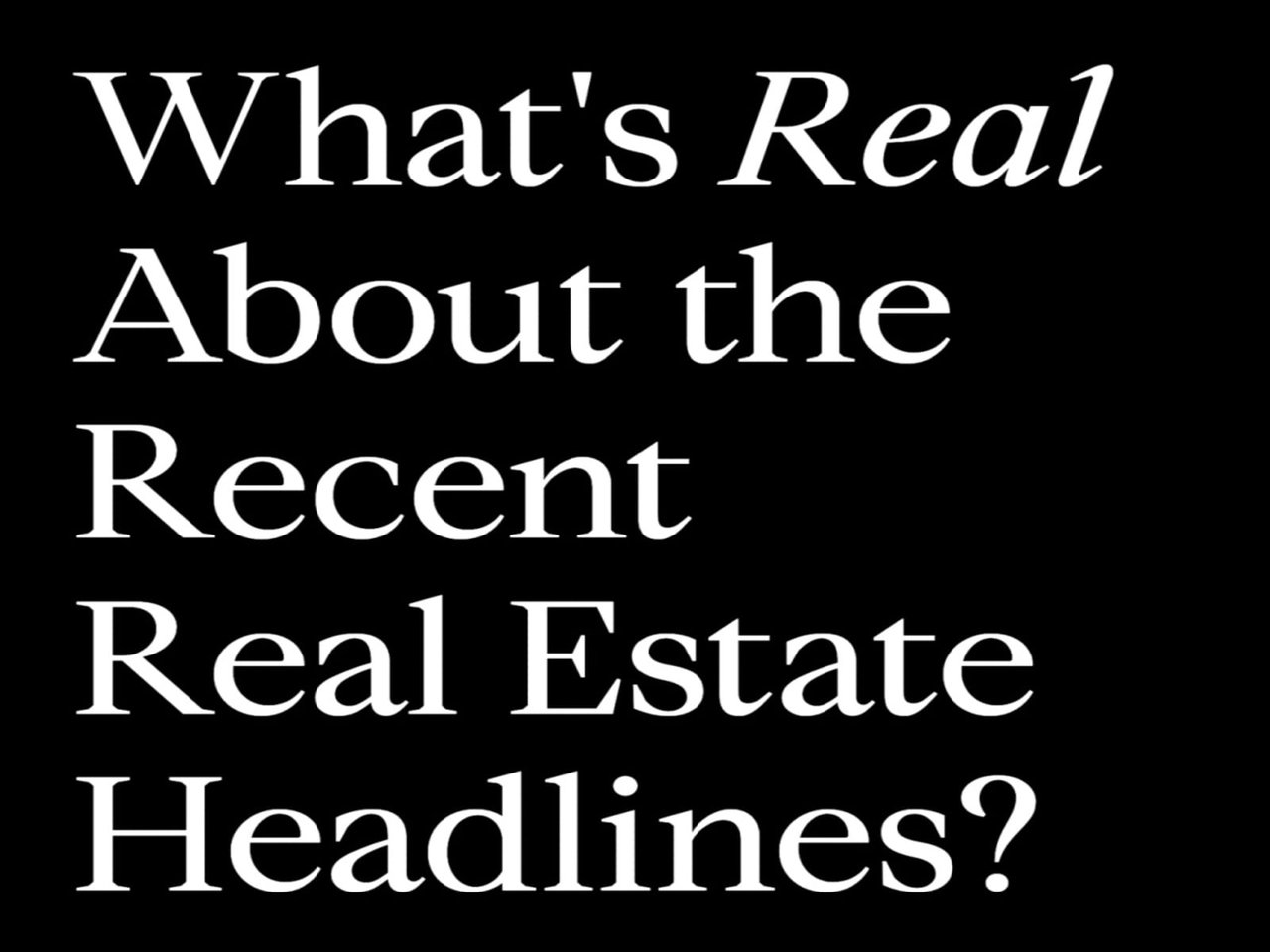 What's Real About the Recent Real Estate Headlines?