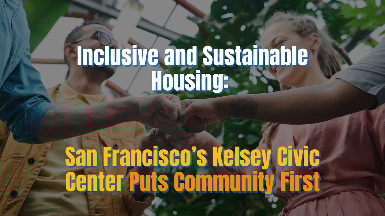 Inclusive and Sustainable Housing: San Francisco’s Kelsey Civic Center Puts Community First
