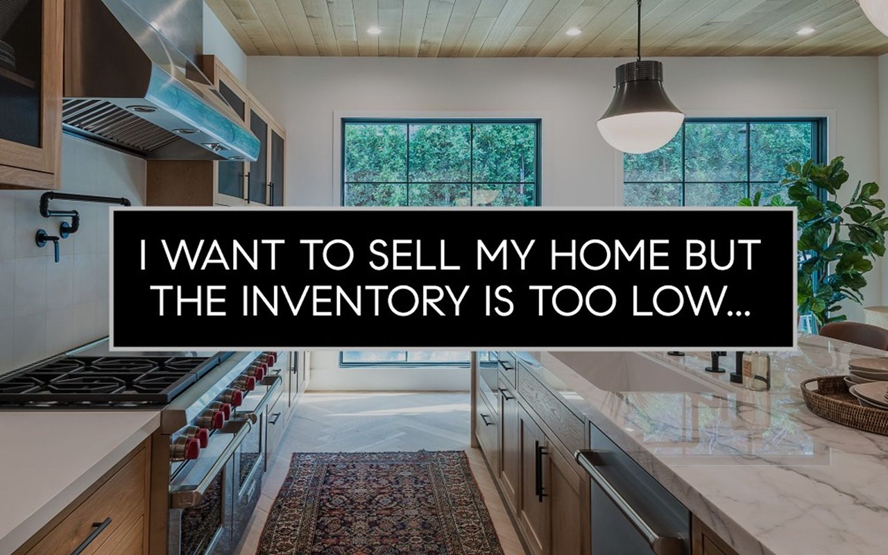I want to sell my home but the inventory is too low.