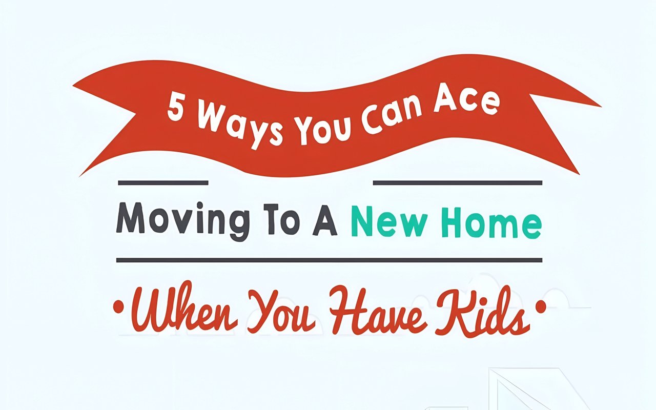 5 Ways You Can Ace Moving To A New Home When You Have Kids