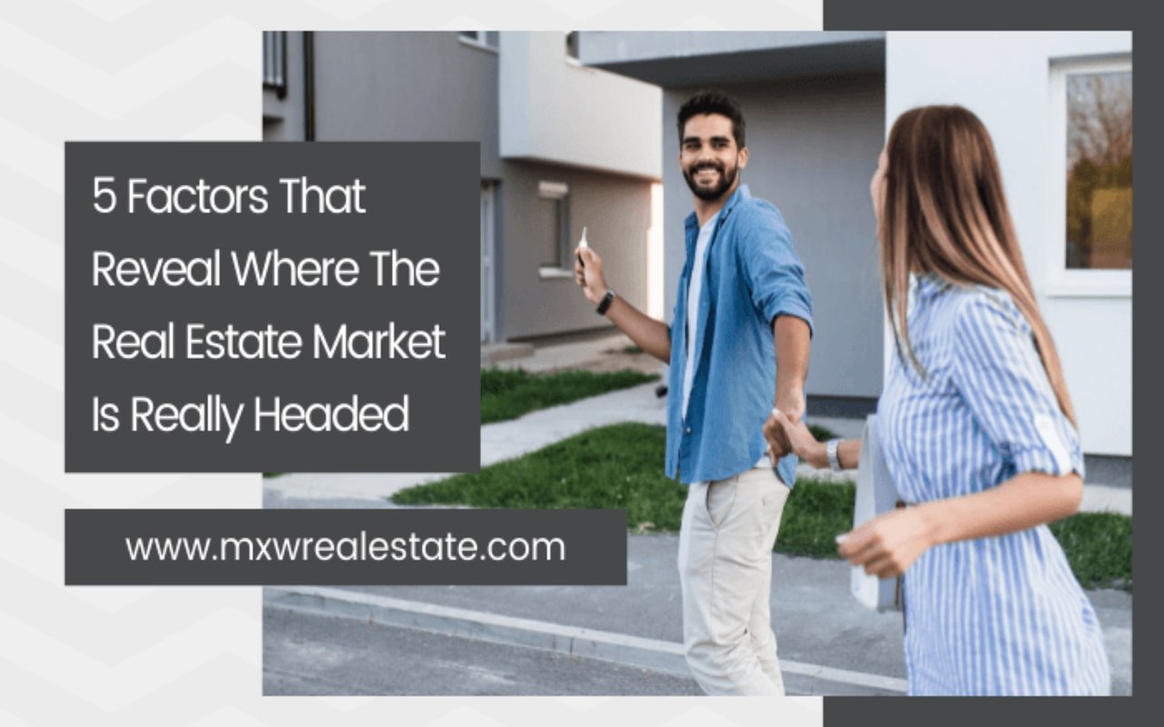 5 Factors That Reveal Where The Real Estate Market Is Really Headed