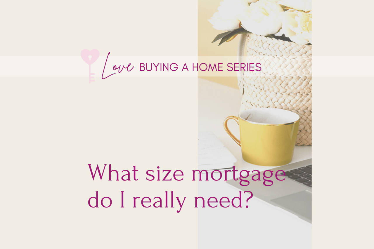 Love Buying a Home Series: What size mortgage do I really need?