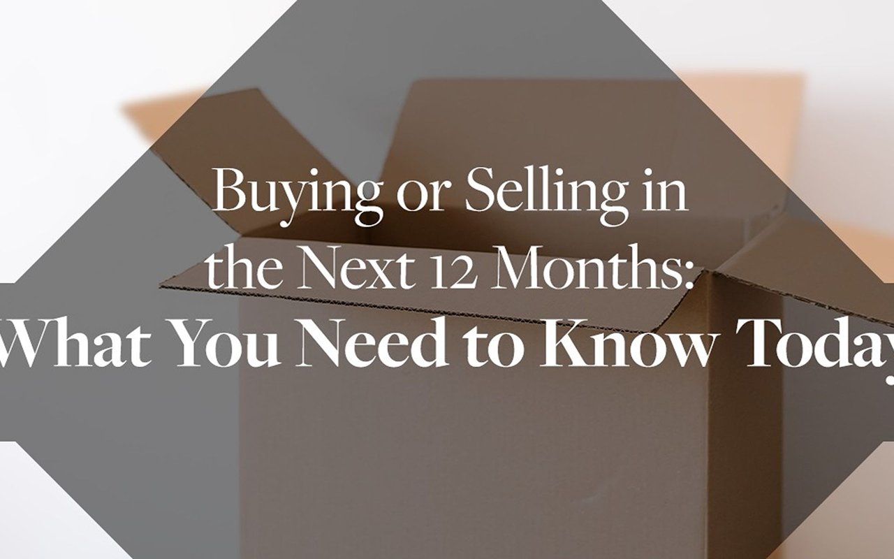 Buying or Selling in the Next 12 Months: What You Need to Know Today