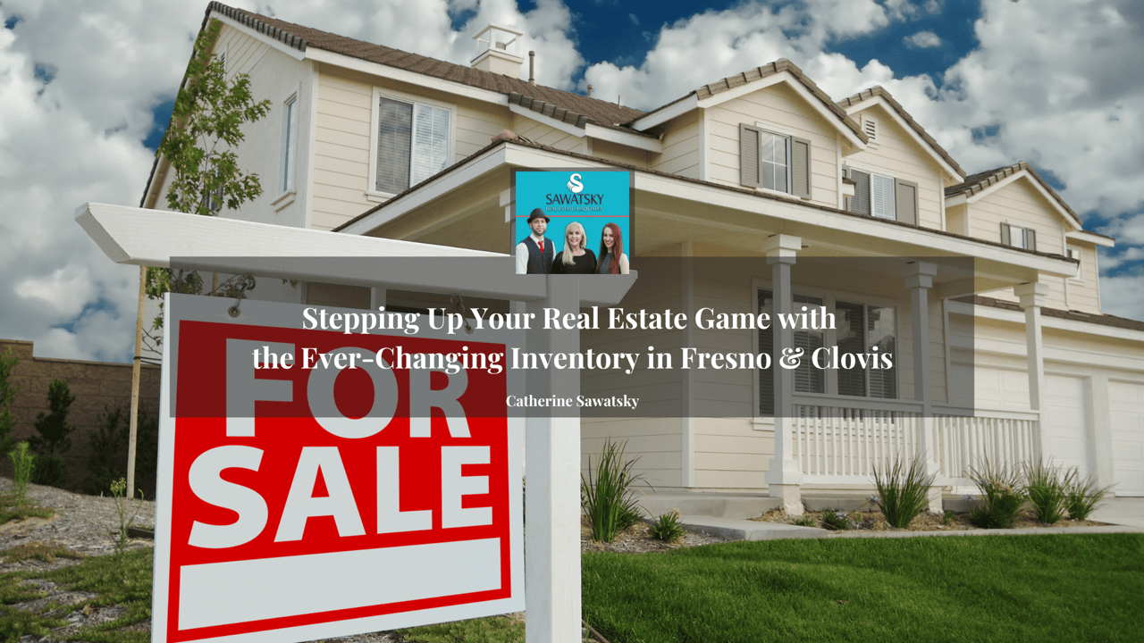 Stepping Up Your Real Estate Game with the Ever-Changing Inventory in Fresno & Clovis