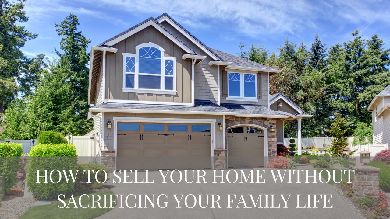 How to sell your home without sacrificing your family life