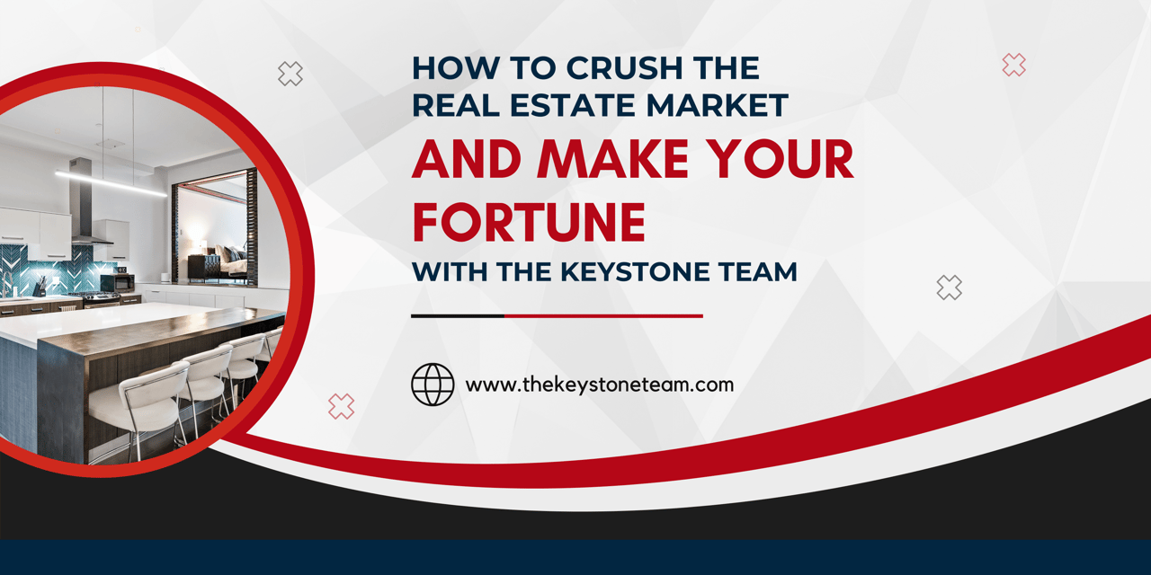 How to Crush the Real Estate Market and Make Your Fortune with The Keystone Team