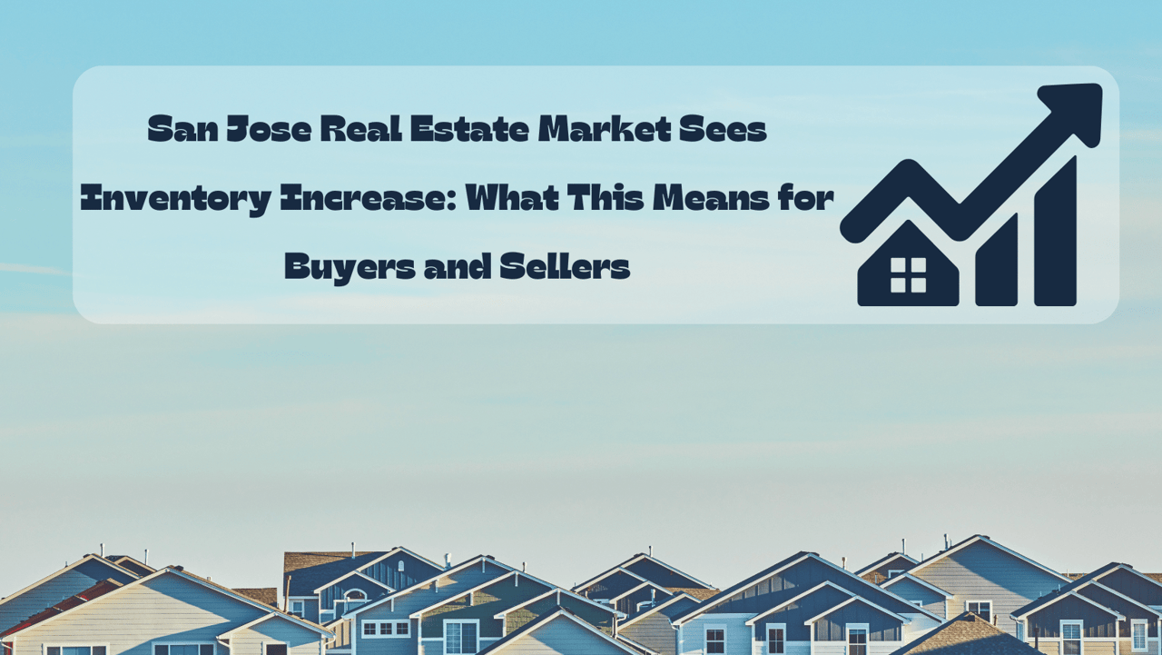 San Jose Real Estate Market Sees Inventory Increase: What This Means for Buyers and Sellers