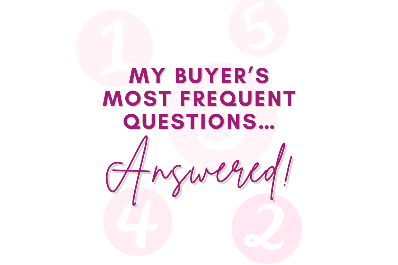 My Buyer’s Most Frequent Questions… Answered!