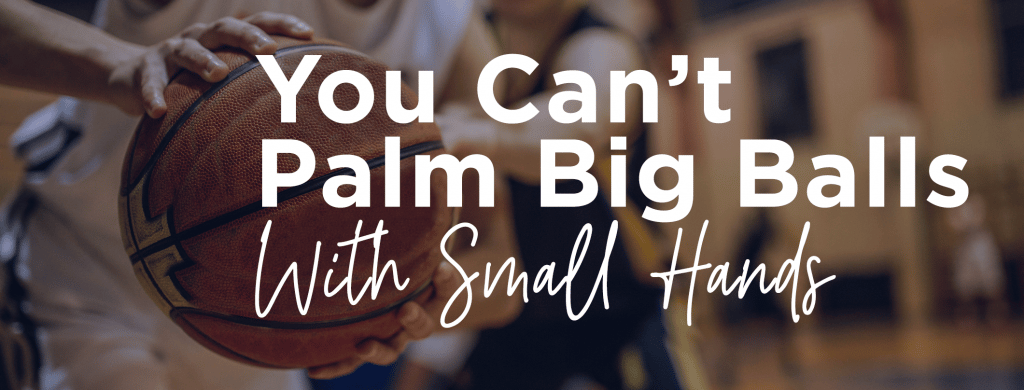 You Can’t Palm Big Balls With Small Hands