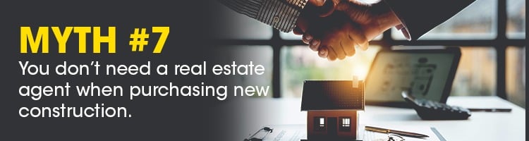 Myth #7: You don’t need a real estate agent when purchasing new construction.