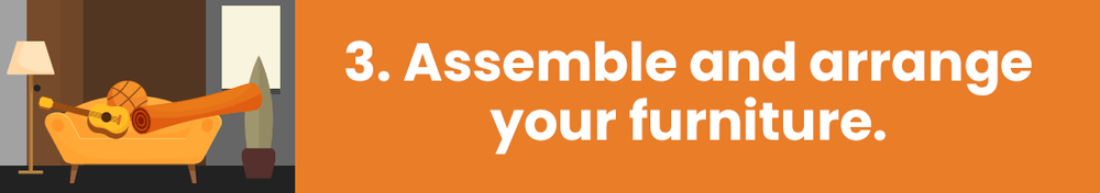 Step 3: Assemble and arrange your furniture.
