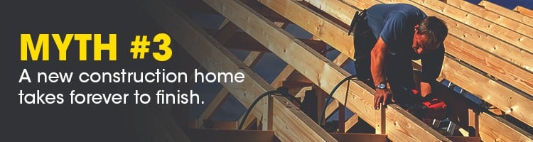 Myth #3: A new construction home takes forever to finish.