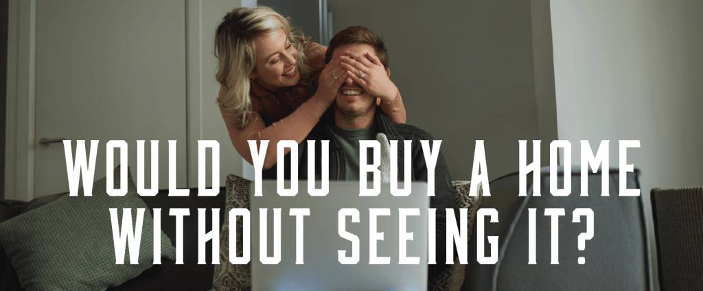 Would You Buy a Home Without Seeing It?