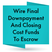 Wire final down payment and closing cost funds to escrow.