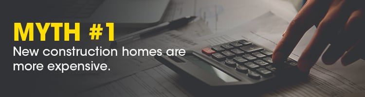 Myth #1: New construction homes are more expensive.
