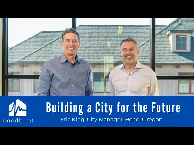 Building a city for the future – A discussion with Bend Oregon’s City Manager, Eric King