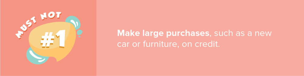 Mortgage advice: Don’t make large purchases, such as a new car or furniture, on credit.