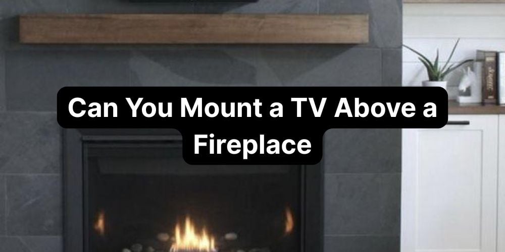 Can You Mount a TV Above a Fireplace