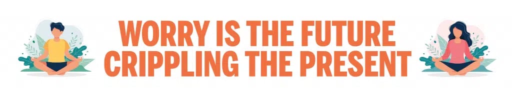 Worry is the Future Crippling the Present