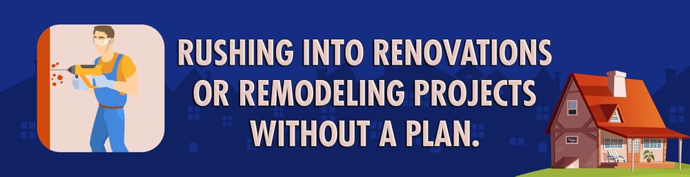 Banner warning against rushing into renovations or remodeling projects without a plan.