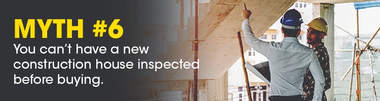 Myth #6: You can’t have a new construction house inspected before buying.
