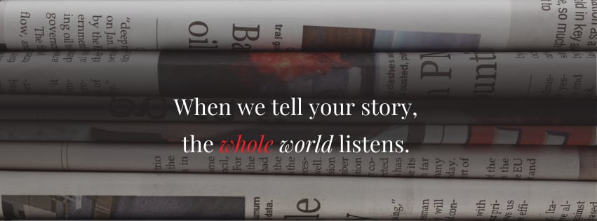  WHEN WE TELL YOUR STORY, THE WHOLE WORLD LISTENS.