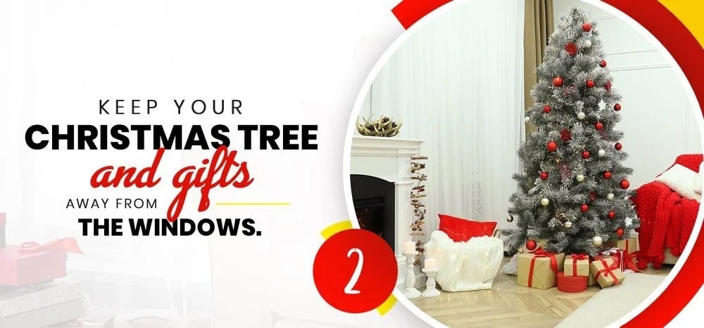 Keep your Christmas tree and gifts away from the windows.