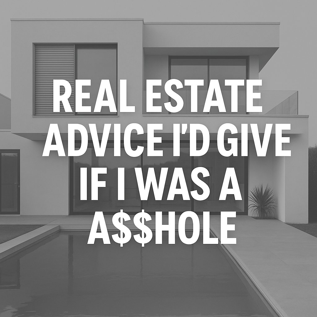 Real Estate advice I'd give if I was an a$$hole