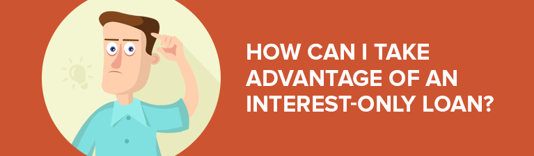 How can I take advantage of an interest-only loan?