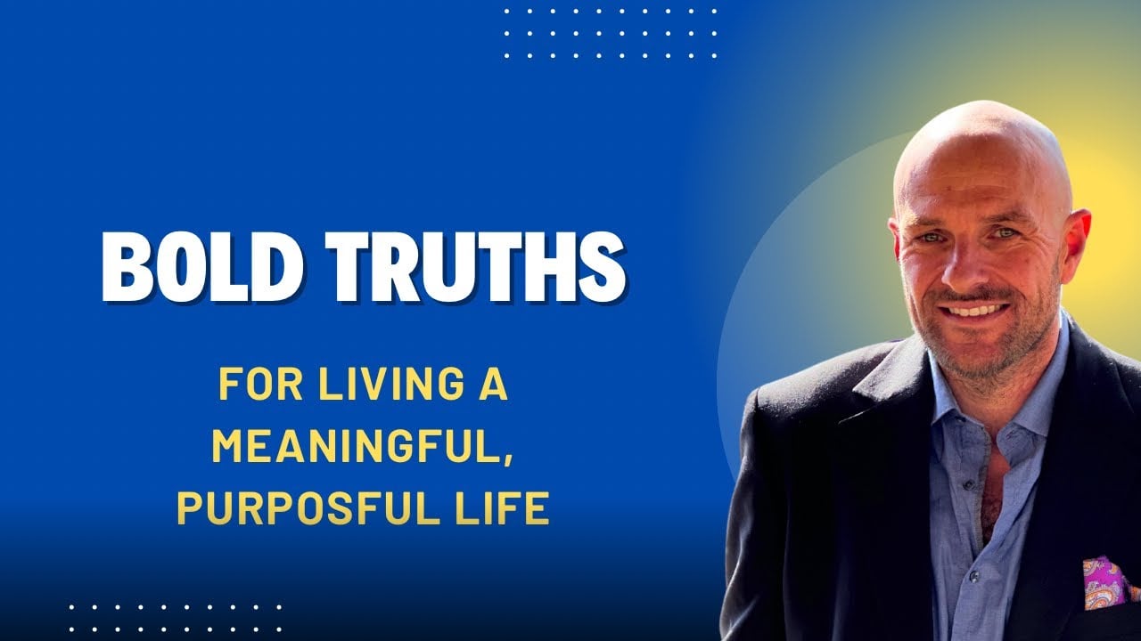 Bold Truths For Living A Meaningful, Purposeful Life