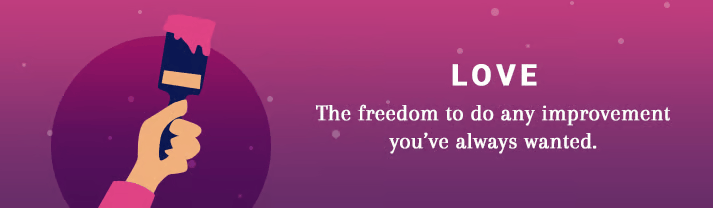LOVE — The freedom to do any improvement you’ve always wanted.