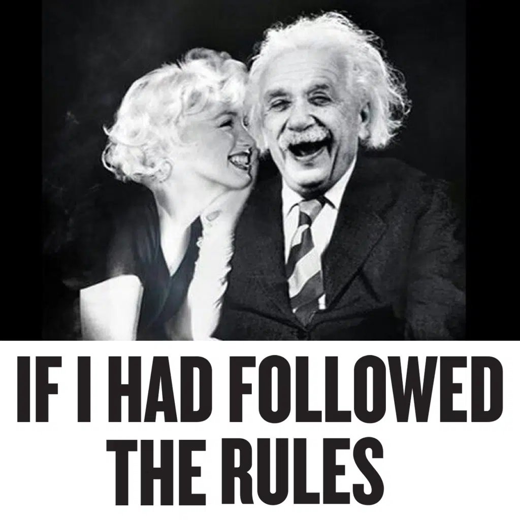 If I Had Followed the Rules, I Would Have Never Gotten Anywhere