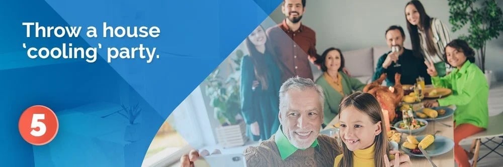 Suggestion 5: Throw a house 'cooling' party.