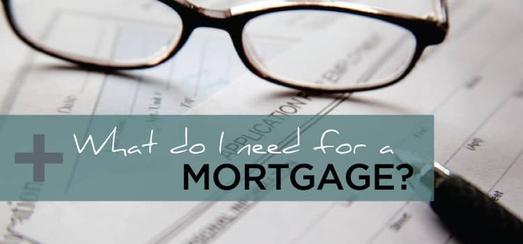 What Do I Need For A Mortgage?