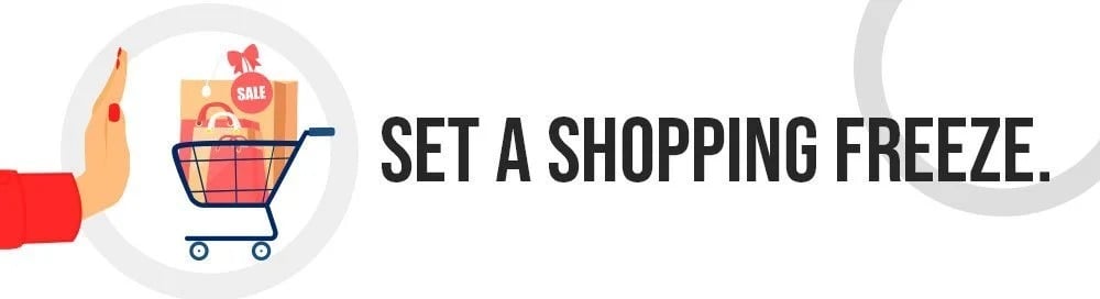 Set a shopping freeze.