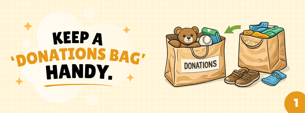 Keep a donations bag handy, with bags of toys, clothes, and shoes ready to donate.