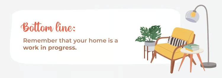 Bottom line: Remember that your home is a work in progress.