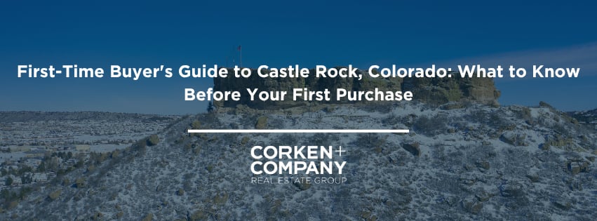 First-Time Buyer’s Guide to Castle Rock, Colorado; Corken + Company Real Estate Group.