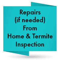Repairs, if needed, from home and termite inspection.