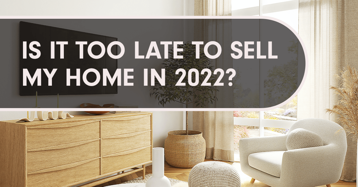 Is It Too Late To Sell My Home In 2022?